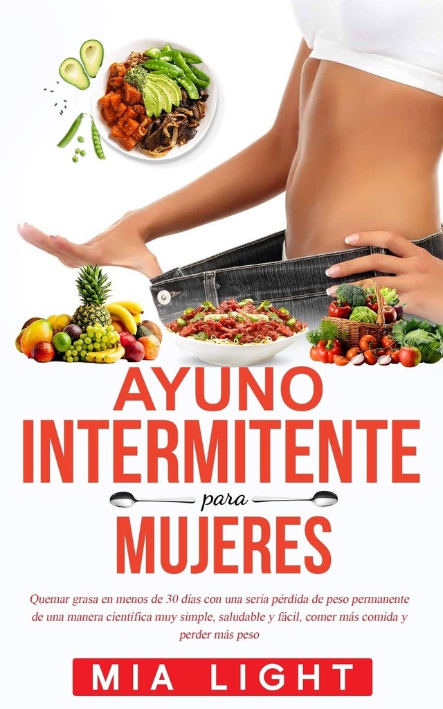 Ayuno intermitente para mujeres: Quemar grasa en menos de 30 días con una seria pérdida de peso permanente de una manera científica muy simple, ... comida y perder más peso (Spanish Edition)