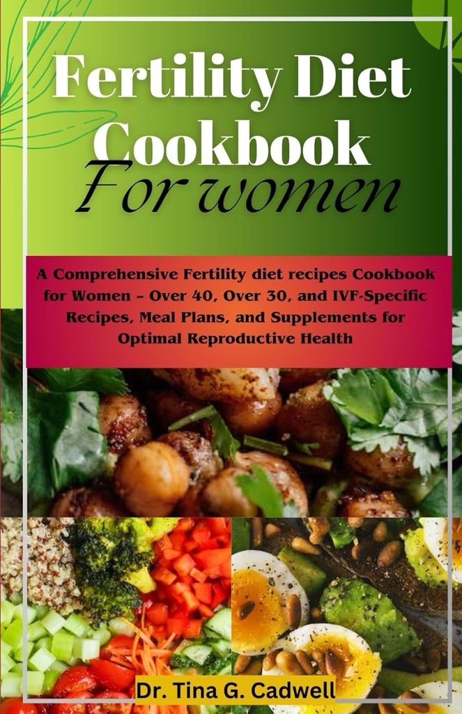 Fertilidad Dieta Cookbook Para Mujeres: Una dieta integral de fertilidad recetas Cookbook para Mujeres – Más de 40, Más de 30, y IVF-Specific Recetas, Planes de Comida y Suplementos para la Salud Reproductiva Optimal