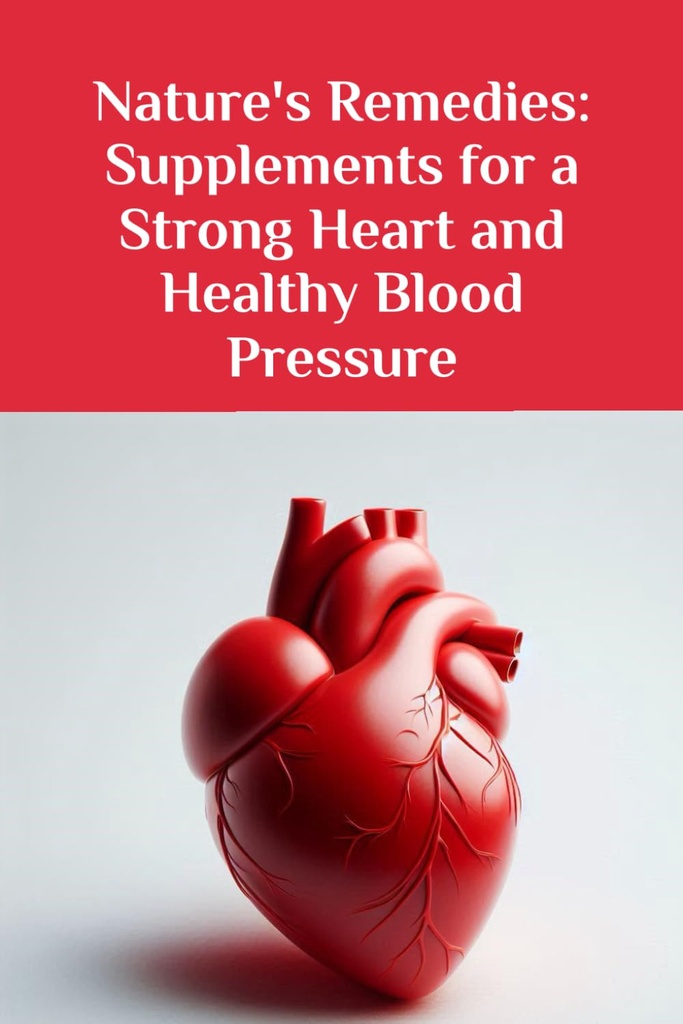 Nature's Remedies: Supplements for a Strong Heart and Healthy Blood Pressure (The Ultimate Supplement Guide)