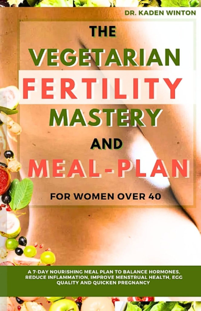 El Plan Vegetariano de Fertilidad Maestría y Comida para Mujeres de más de 40 años: Un Plan de Alimentación de 7 Días para Equilibrar Hormonas, Reducir la Inflamación, Mejorar la Salud Menstrual, Calidad del Huevo y Embarazo Rápida