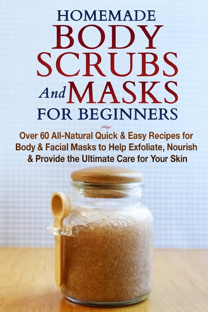 Escrúpulos y máscaras para principiantes: Recetas rápidas y fáciles para el cuerpo y máscaras faciales para ayudar a exfoliar, nourish &amp; Proporcionar el cuidado final para su piel