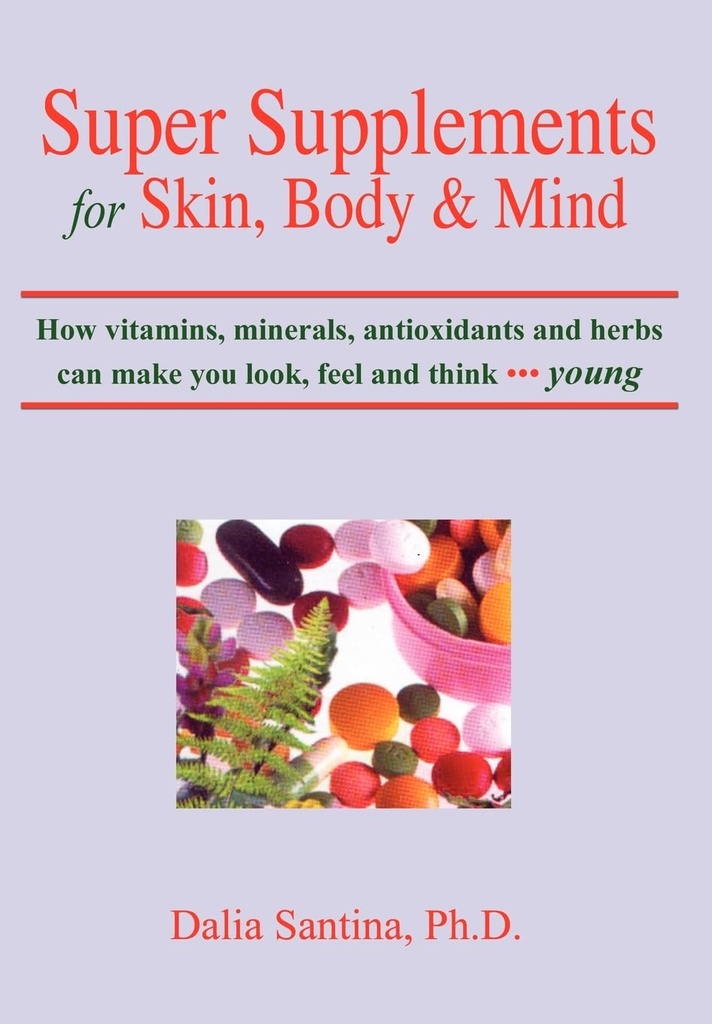 Super Supplements for Skin, Body & Mind: How vitamins, minerals, antioxidants and herbs can make you look, feel and think young