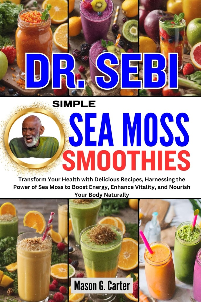 DR. SEBI SIMPLE SEA MOSS SMOOTHIES: Transformar su salud con recetas delictivas, Harnessing the Power of Sea Moss to Boost Energy, Enhance Vitality, ... (Dr. Sebi Libros de Sanación para Todas las Enfermedades)