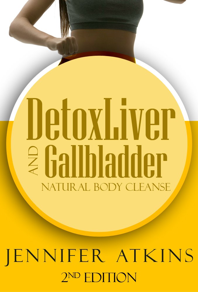 Detox: Liver and Gallbladder Detox: Natural Body Cleanse (Sugar Addiction, Liver, Liver Cleanse, Detox Diet, Detox Cleanse, Self Healing Diet)