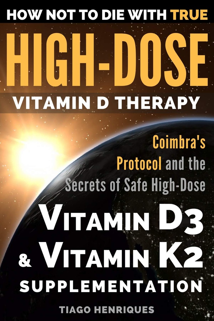 How Not To Die With True High-Dose Vitamin D Therapy: Coimbra’s Protocol and the Secrets of Safe High-Dose Vitamin D3 and Vitamin K2 Supplementation