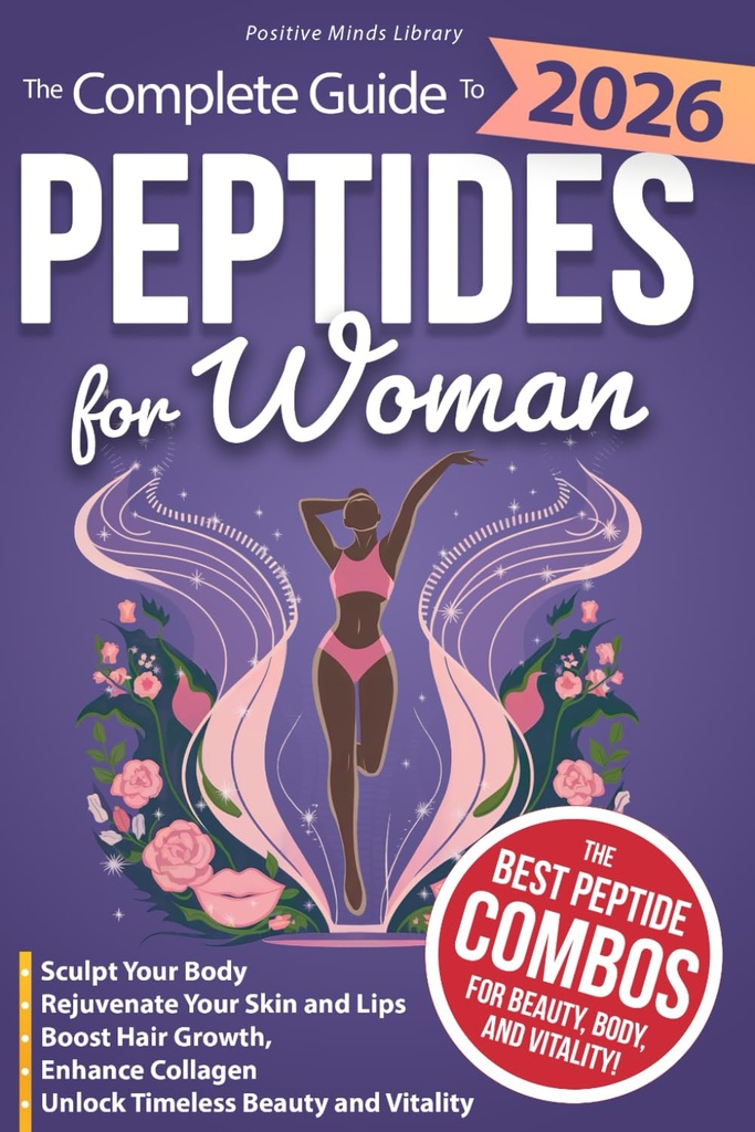 The Complete Guide To Peptides For Women: Sculpt Your Body, Rejuvenate Your Skin and Lips, Boost Hair Growth, Enhance Collagen, and Unlock Timeless Beauty and Vitality (The Peptide Mastery Series™)