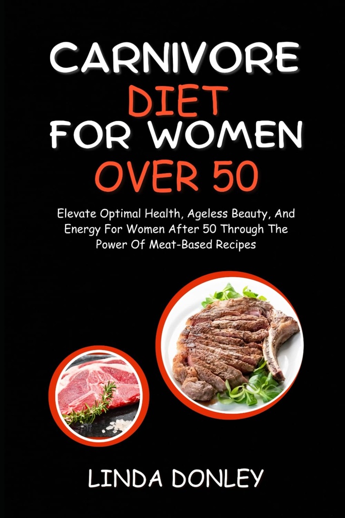 CARNIVORE DIET FOR WOMEN OVER 50: Elevate Optimal Health, Ageless Beauty, And Energy For Women After 50 Through The Power of Meat-Based Recipes