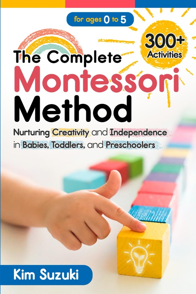 El método completo Montessori: cultivar la creatividad y la independencia en bebés, niños pequeños y preescolares (0-5)