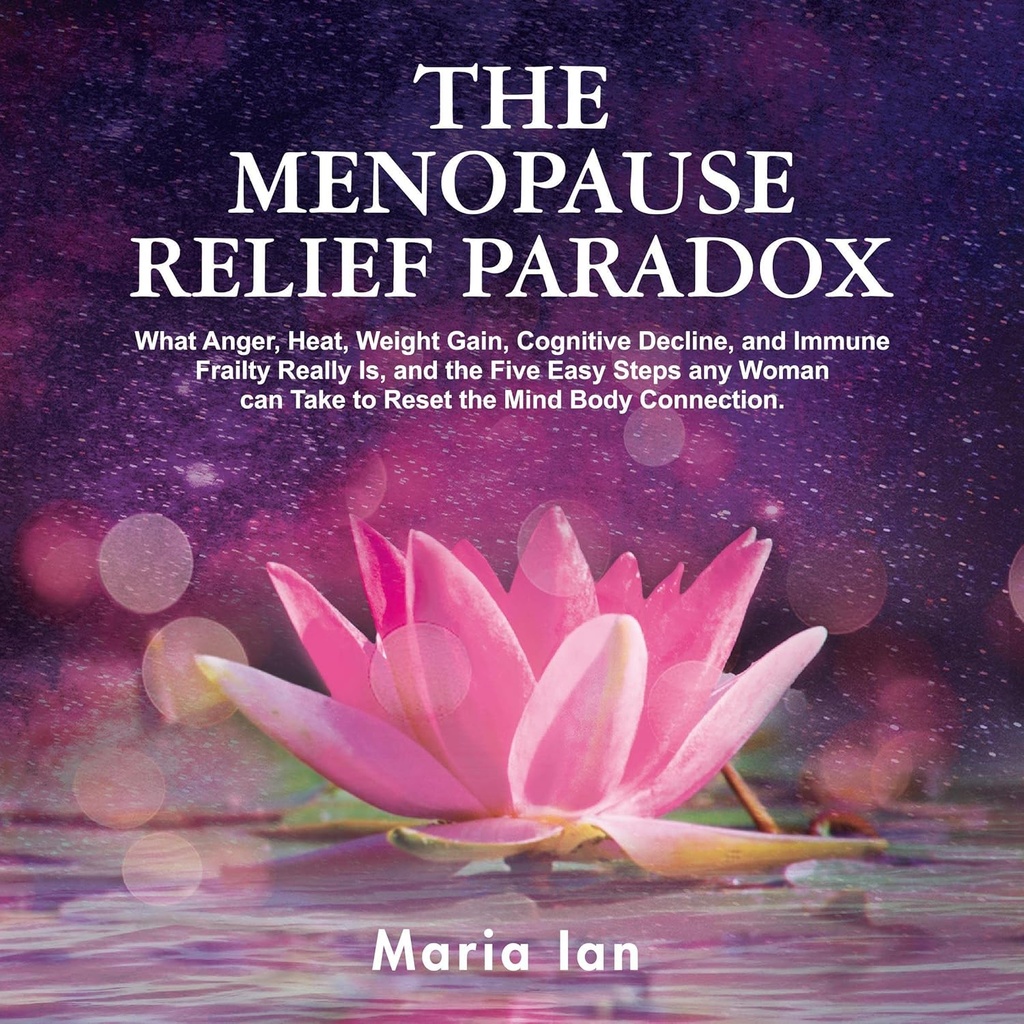 La paradoja de alivio de la menopausia: Lo que la ira, el calor, la ganancia de peso, la declina cognitiva y la fragilidad inmune realmente es, y los 5 pasos fáciles Cualquier mujer puede tomar para restablecer la conexión de la mente-cuerpo