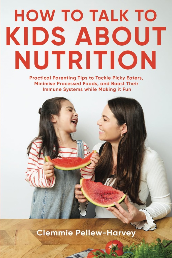 Cómo hablar con los niños acerca de la nutrición: consejos prácticos para la crianza de los comedores de Picky, minimizar los alimentos procesados, y poner en marcha sus sistemas inmunitarios mientras lo hace divertido