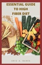 ESSENTIAL GUIDE TO HIGH FIBER DIET: Una colección inspiradora y saludable de recetas de bajo residuo para una vida sana