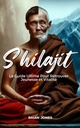 Shilajit: Le Guide Ultime Pour Retrouver Jeunesse et Vitalité (French Edition)