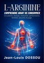 L-ARGININE — COMPRENDRE AVANT DE CONSOMMER: La molécule clé de la circulation, de la vitalité et de la réparation du corps (French Edition)