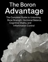 The Boron Advantage: The Complete Guide to Unlocking Bone Strength, Hormonal Balance, Cognitive Vitality, and Inflammation Control (Marijuana Growers Guide)